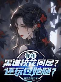 你和黑道校花同居？还玩过她腿？